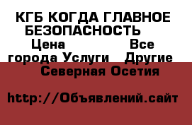 КГБ-КОГДА ГЛАВНОЕ БЕЗОПАСНОСТЬ-1 › Цена ­ 110 000 - Все города Услуги » Другие   . Северная Осетия
